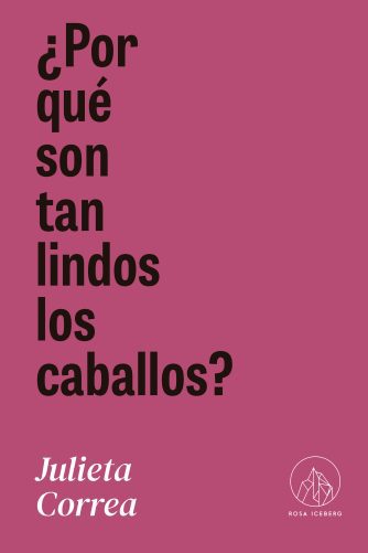 <strong>¿POR QUÉ SON TAN LINDOS LOS CABALLOS?</strong><br>Julieta Correa<br> <a class="edits" href="https://distribucionbyr.com.ar/editoriales/RosaIceberg">Rosa Iceberg</a>