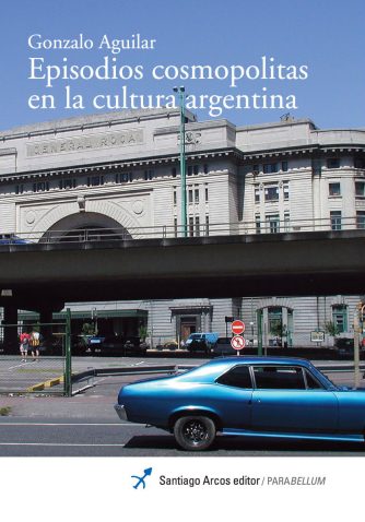 <strong>EPISODIOS COSMOPOLITAS EN LA CULTURA ARGENTINA</strong><br>Gonzalo Aguilar<br> <a class="edits" href="https://distribucionbyr.com.ar/editoriales/SantiagoArcosEditor">Santiago Arcos Editor</a>