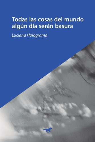<strong>TODAS LAS COSAS DEL MUNDO ALGÚN DÍA SERÁN BASURA</strong><br>Luciana Holograma<br> <a class="edits" href="https://distribucionbyr.com.ar/editoriales/CaballoNegro">Caballo Negro</a>