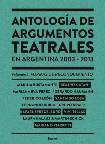<strong>ANTOLOGÍA DE ARGUMENTOS TEATRALES EN ARGENTINA 2003-2013 VOL. 1: FORMAS DE RECONOCIMIENTO</strong><br>Vivi Tellas, Santiago Loza, Rafael Spregelburd y Mariano Pensotti<br> <a class="edits" href="https://distribucionbyr.com.ar/editoriales/Libretto">Libretto</a>
