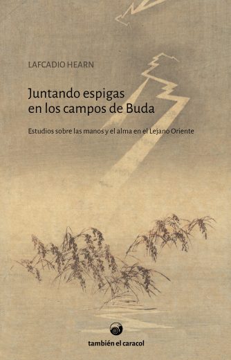 <strong>JUNTANDO ESPIGAS EN LOS CAMPOS DE BUDA: ESTUDIOS SOBRE LAS MANOS Y EL ALMA EN EL LEJANO ORIENTE</strong><br>Lafcadio Hearn<br> <a class="edits" href="https://distribucionbyr.com.ar/editoriales/TambienelCaracol">También el Caracol</a>