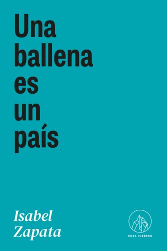 <strong>UNA BALLENA ES UN PAÍS</strong><br>Isabel Zapata<br> <a class="edits" href="https://distribucionbyr.com.ar/editoriales/RosaIceberg">Rosa Iceberg</a>