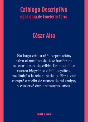 <strong>CATÁLOGO DESCRIPTIVO DE LA OBRA DE EMETERIO CERRO</strong><br>César Aira<br> <a class="edits" href="https://distribucionbyr.com.ar/editoriales/Blatt-Rios">Blatt & Ríos</a>