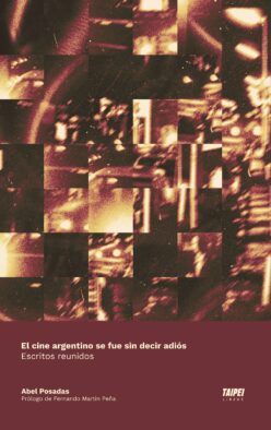<strong>EL CINE ARGENTINO SE FUE SIN DECIR ADIÓS. ESCRITOS REUNIDOS</strong><br>Abel Posadas<br> <a class="edits" href=" https://distribucionbyr.com.ar/taipei/ ‎">Taipei</a>