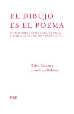 <strong>EL DIBUJO ES EL POEMA. POEMAS SOBRE ARTES VISUALES EN LA BIBLIOTECA ARGENTINA FUNDAMENTAL</strong><br>Belén Coluccio y Juan Cruz Pedroni<br> <a class="edits" href="https://distribucionbyr.com.ar/editoriales/Fadel-Fadel">Fadel & Fadel</a>