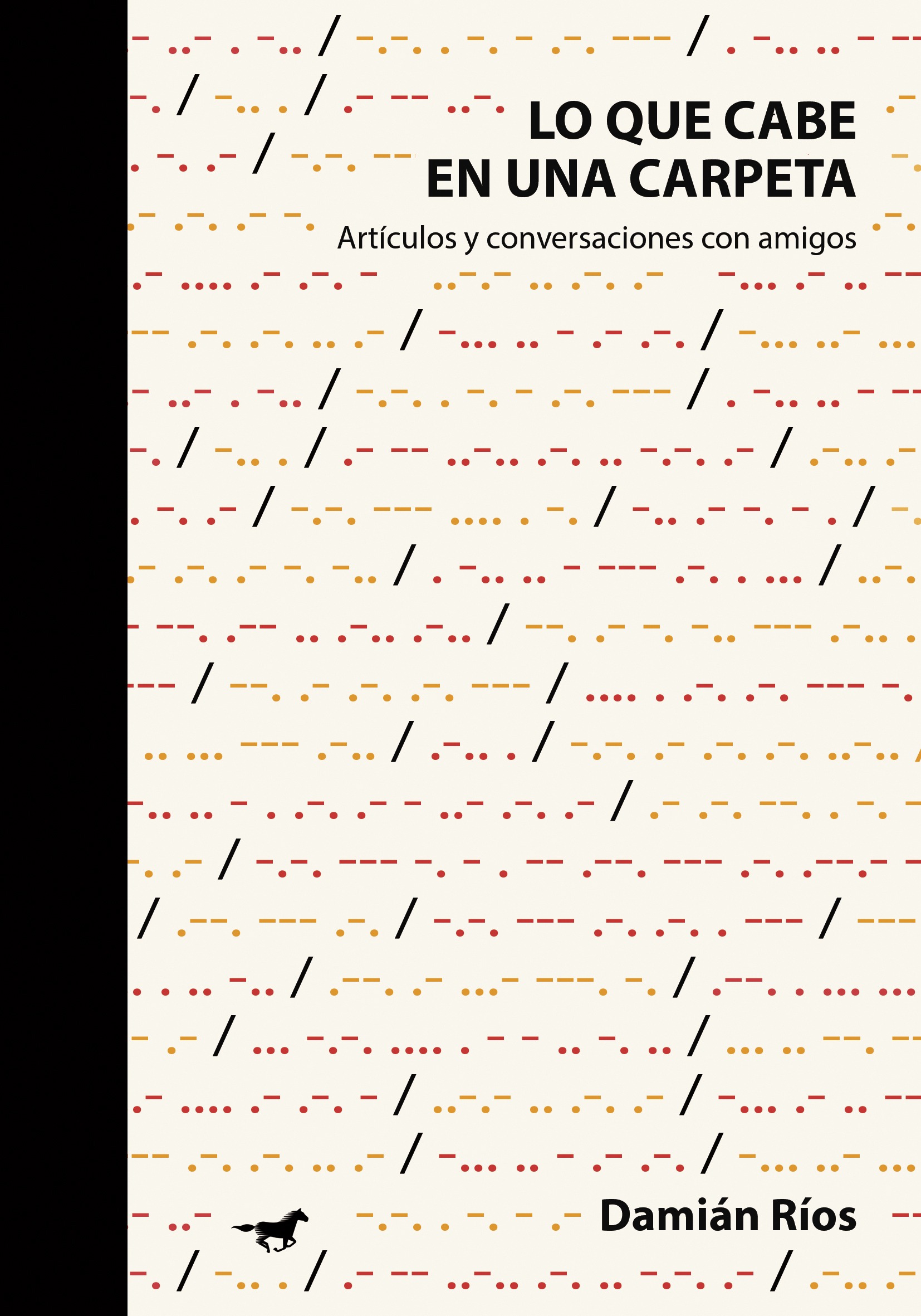 <strong>LO QUE CABE EN UNA CARPETA. ARTÍCULOS Y CONVERSACIONES CON AMIGOS</strong><br>Damián Ríos<br> <a class="edits" href="https://distribucionbyr.com.ar/editoriales/CaballoNegro">Caballo Negro</a>