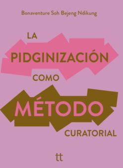 <strong>LA PIDGINIZACIÓN COMO MÉTODO CURATORIAL</strong><br>Bonaventure Soh Bejeng Ndikung<br> <a class="edits" href="https://distribucionbyr.com.ar/editoriales/Libretto">Libretto</a>
