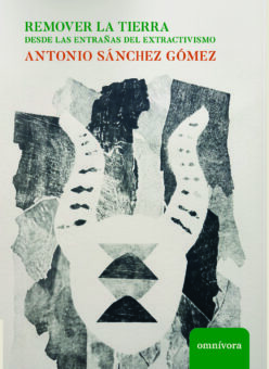 <strong>REMOVER LA TIERRA. DESDE LAS ENTRAÑAS DEL EXTRACTIVISMO</strong><br>Antonio Sánchez Gómez<br> <a class="edits" href="https://distribucionbyr.com.ar/editoriales/OmnivoraEditora">Omnívora Editora</a>