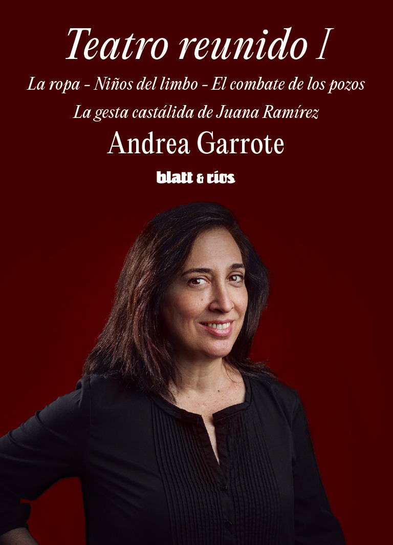 <strong>TEATRO REUNIDO I. LA ROPA, NIÑOS DEL LIMBO, EL COMBATE DE LOS POZOS Y LA GESTA DE CASTÁLIDA DE JUANA RAMIREZ</strong><br>Andrea Garrote<br> <a class="edits" href="https://distribucionbyr.com.ar/editoriales/Blatt-Rios">Blatt & Ríos</a>