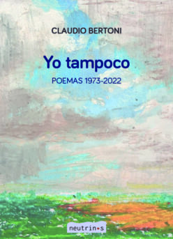<strong>YO TAMPOCO. POEMAS 1973-2022 </strong><br>Claudio Bertoni<br> <a class="edits" href="https://distribucionbyr.com.ar/editoriales/Neutrinos">Neutrinos</a>